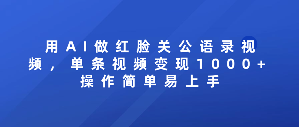 用AI做红脸关公语录视频，单条视频变现1000+ 操作简单易上手-资源智库