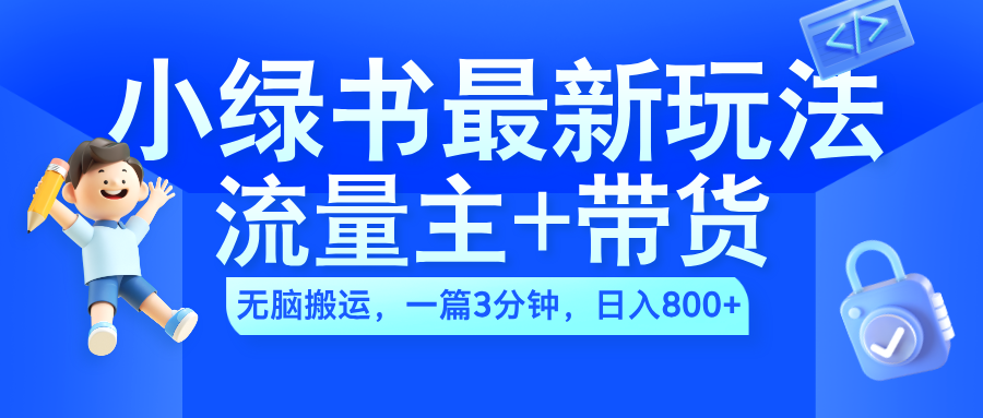 2024小绿书流量主+带货最新玩法，AI无脑搬运，一篇图文3分钟，日入800+-资源智库