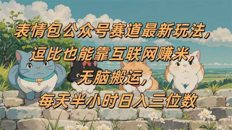 表情包公众号赛道，逗比也能靠互联网赚米，无脑搬运，小白也能日入三位数-资源智库