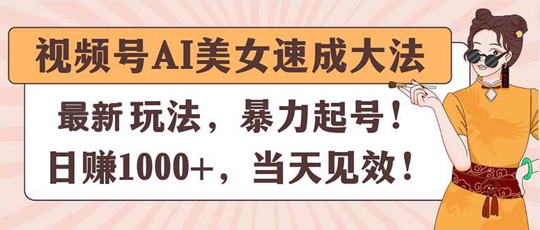 视频号AI美女速成大法，暴力起号，日赚1000+，当天见效-资源智库