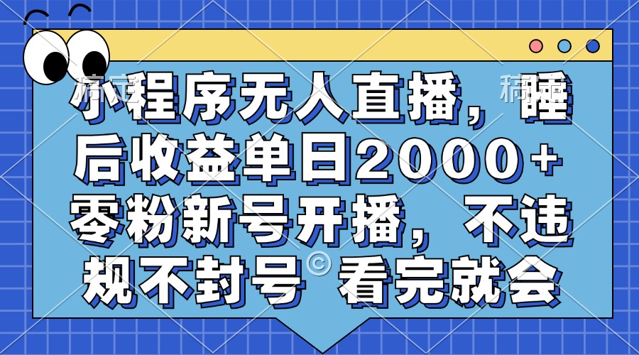 小程序无人直播，睡后收益单日2000+ 零粉新号开播，不违规不封号 看完就会-资源智库