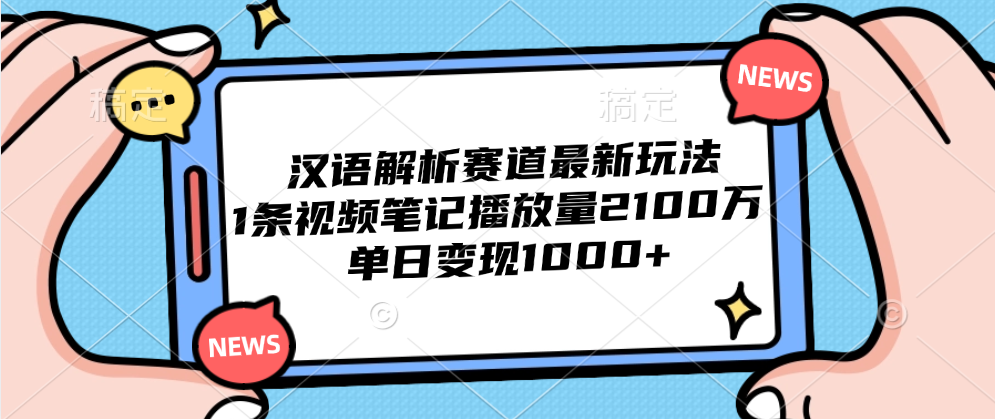 汉语解析赛道最新玩法，1条视频笔记播放量2100万，单日变现1000+-资源智库