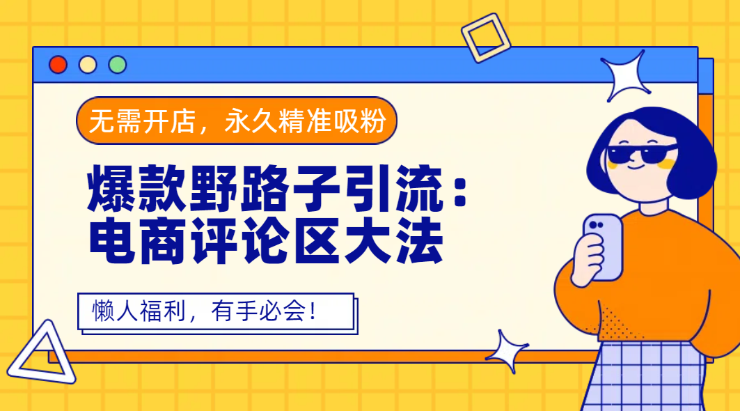 爆款野路子引流：电商评论区大法，无需开店，永久精准吸粉，懒人福利，有手必会！-资源智库