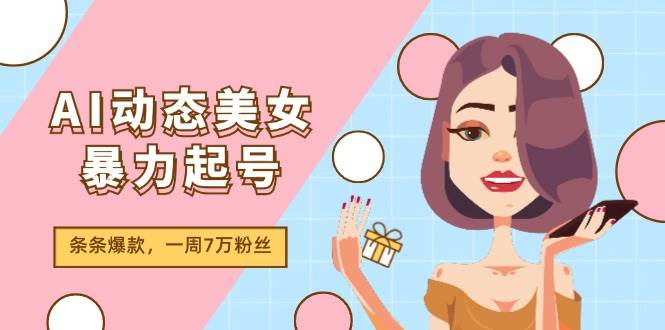 AI动态美女暴力起号2.0，新赛道原创作品，条条爆款，一周7万粉丝-资源智库