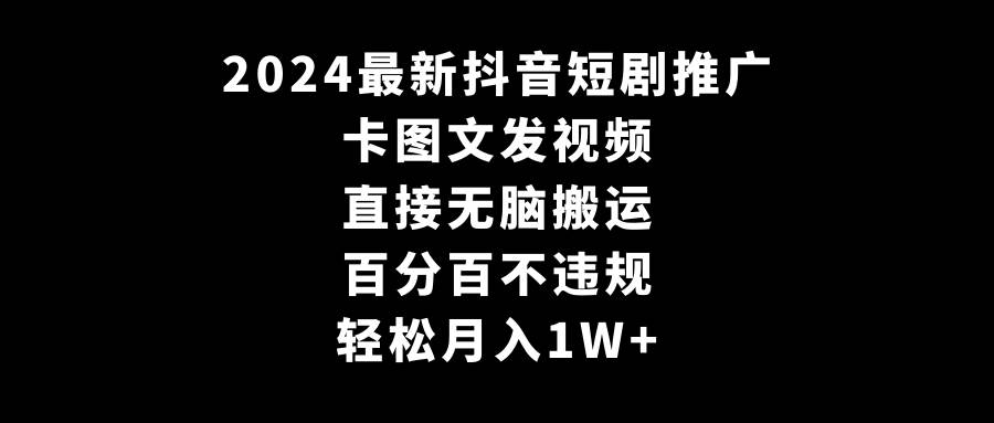 2024最新抖音短剧推广，卡图文发视频 直接无脑搬 百分百不违规 轻松月入1W+-资源智库