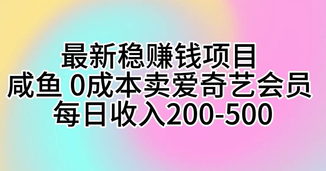 最新稳赚钱项目 咸鱼 0成本卖爱奇艺会员 每日收入200-500-资源智库