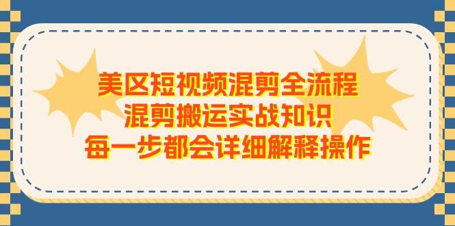 美区短视频混剪全流程，混剪搬运实战知识，每一步都会详细解释操作-资源智库