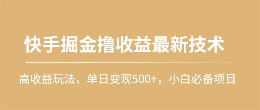 快手掘金撸收益最新技术，高收益玩法，单日变现500+，小白必备项目-资源智库
