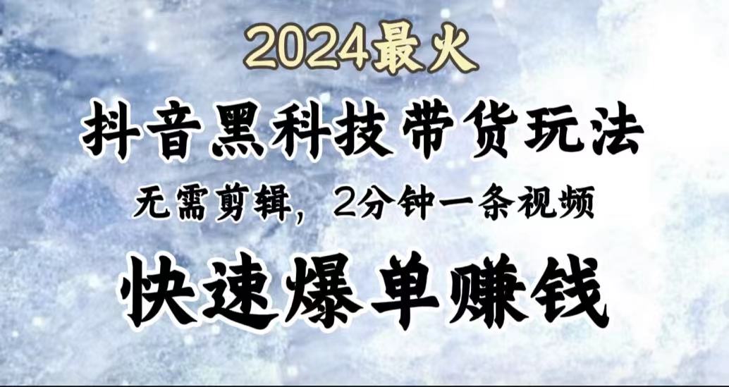 2024最火，抖音黑科技带货玩法，无需剪辑基础，2分钟一条作品，快速爆单-资源智库