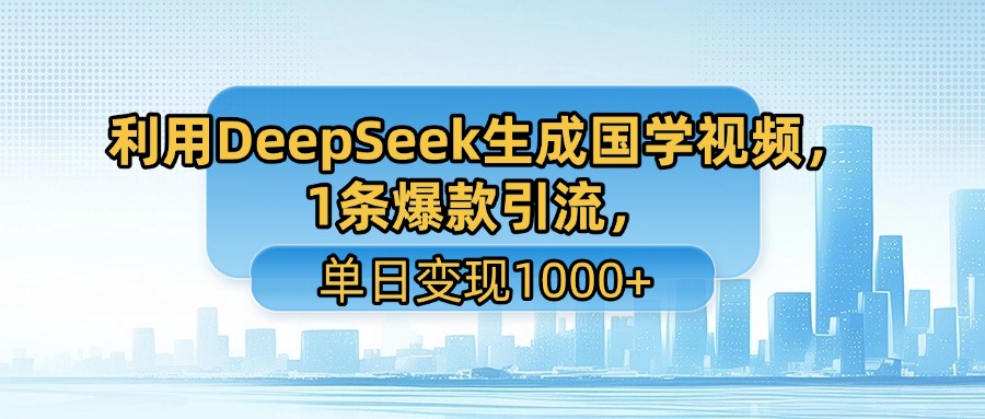 利用DeepSeek生成国学视频，1条爆款引流，单日变现1000+-资源智库