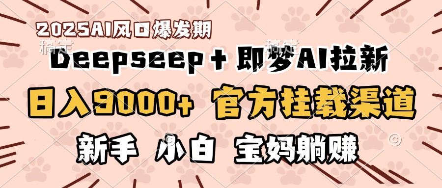 日入9000+！DeepSeep＋即梦拉新，官方挂载渠道，新手小白宝妈躺赚-资源智库