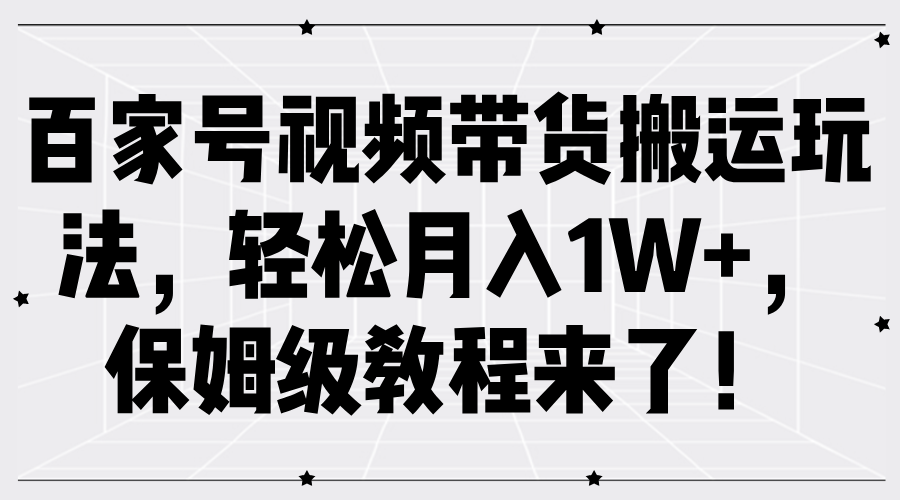 百家号视频带货搬运玩法，轻松月入1W+，保姆级教程来了！-资源智库