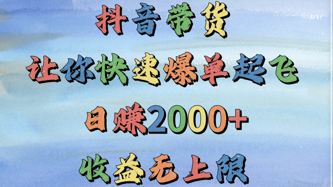 抖音带货，让你快速爆单起飞，日赚2000+，收益无上限-资源智库