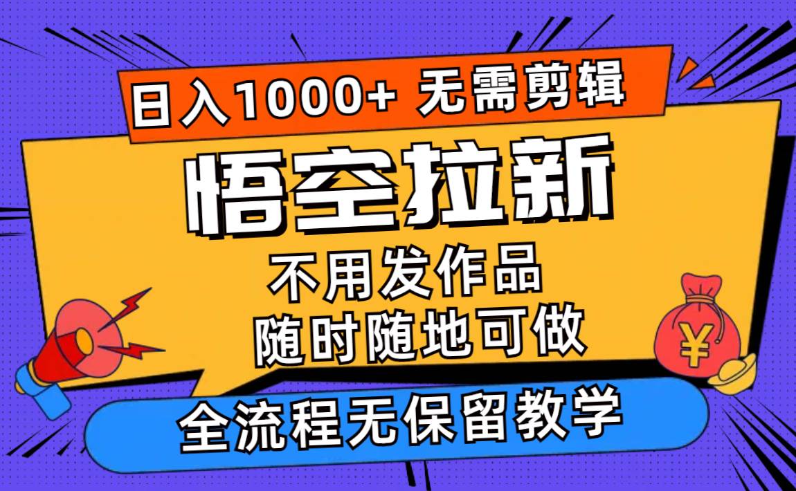悟空拉新日入1000+无需剪辑当天上手，一部手机随时随地可做，全流程无…-资源智库