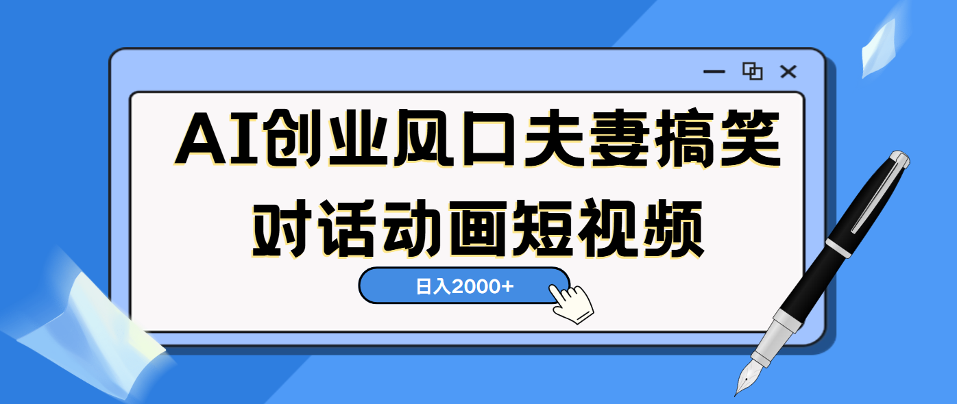 AI短视频创业风口！夫妻搞笑对话，动画短视频5分钟做一条，轻松日入2000（可矩阵放大）-资源智库