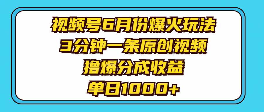 视频号6月份爆火玩法，3分钟一条原创视频，撸爆分成收益，单日1000+-资源智库