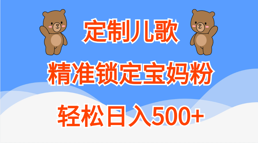 定制儿歌精准锁定宝妈粉，轻松日入500+-资源智库