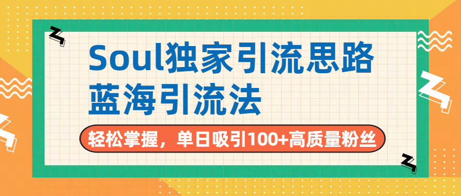 Soul独家引流思路，单日吸引100+高质量粉丝，蓝海引流法，轻松掌握-资源智库