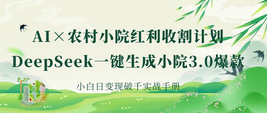 《AI×农村小院红利收割：DeepSeek一键生成小院3.0爆款，小白日变现破千实战手册》-资源智库