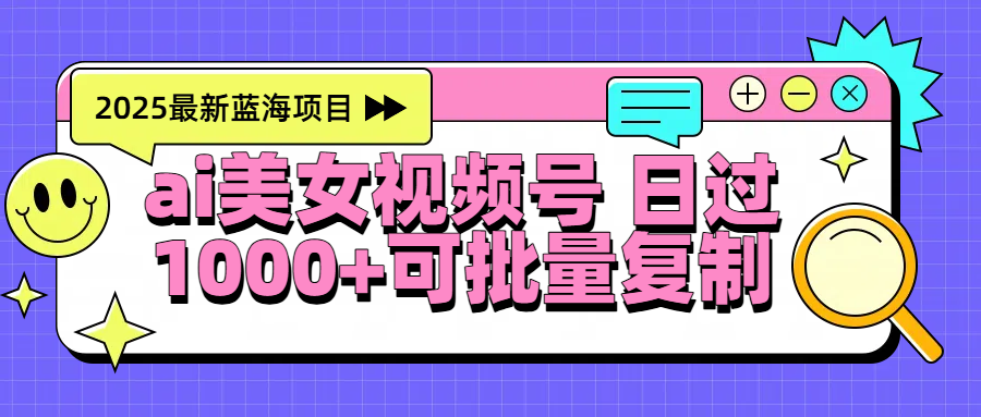 2025年最新蓝海项目 ai美女视频号 日入1000＋ 可批量复制-资源智库