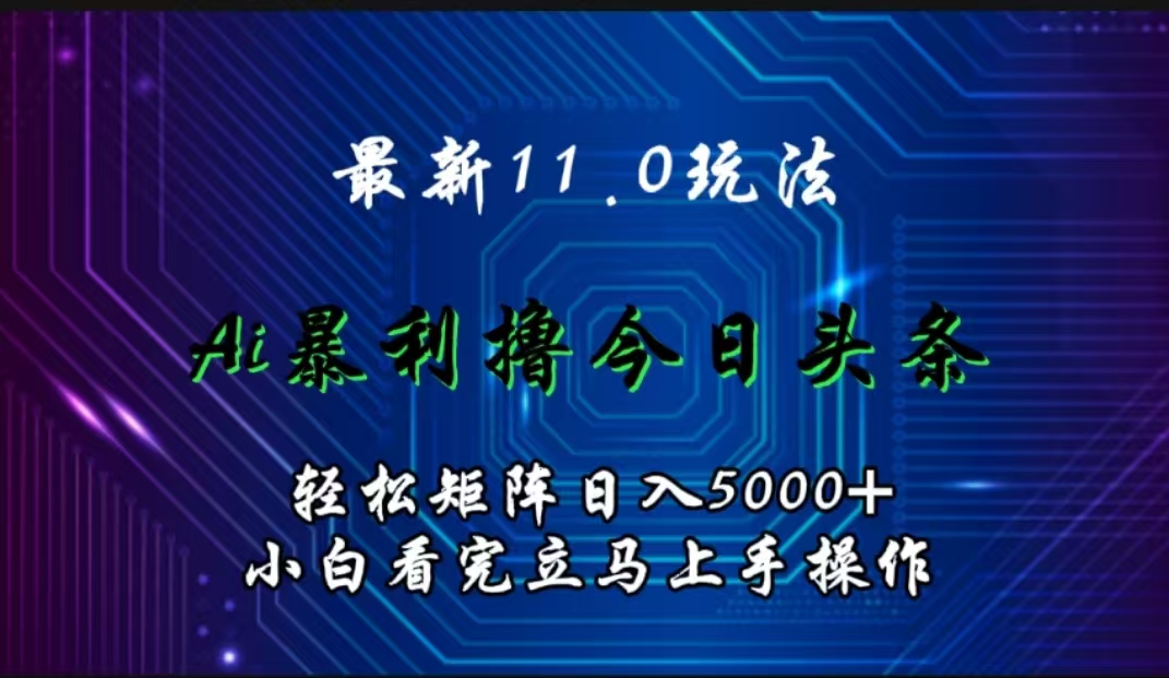 最新11.0玩法 AI辅助撸今日头条轻松实现矩阵日入5000+小白看完即可上手矩阵操作-资源智库