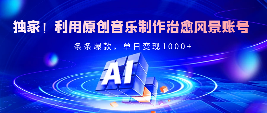 独家！利用原创音乐制作治愈风景账号，条条爆款，单日变现2000+-资源智库