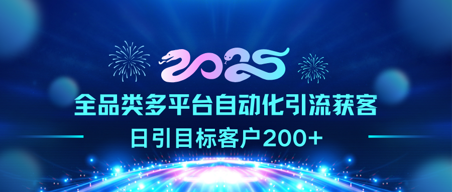 2025全品类多平台自动化引流获客,日引目标客户200+-资源智库
