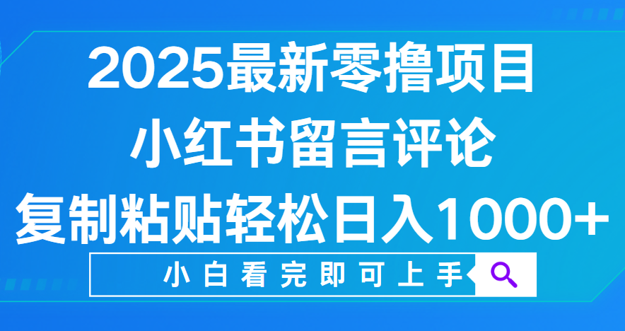 小红书留言评论，2025最新零撸项目，复制粘贴即可赚钱，轻松日入1000+-资源智库