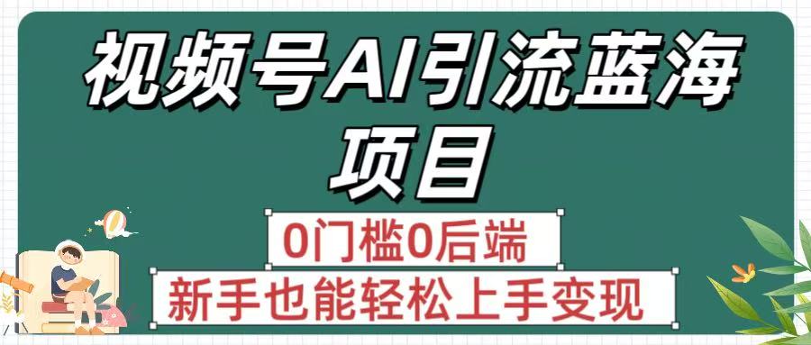 疯传！视频号AI引流蓝海项目，0门槛0后端，新手也能轻松上手变现-资源智库
