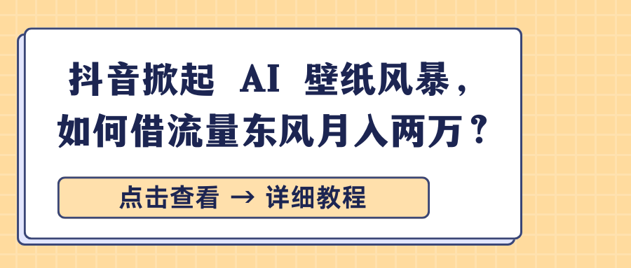抖音掀起 AI 壁纸风暴，如何借流量东风月入两万？-资源智库