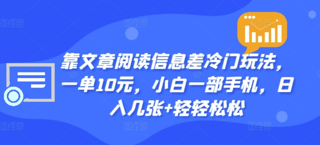 靠文章阅读信息差冷门玩法，一单十元，轻松做到日入2000+-资源智库