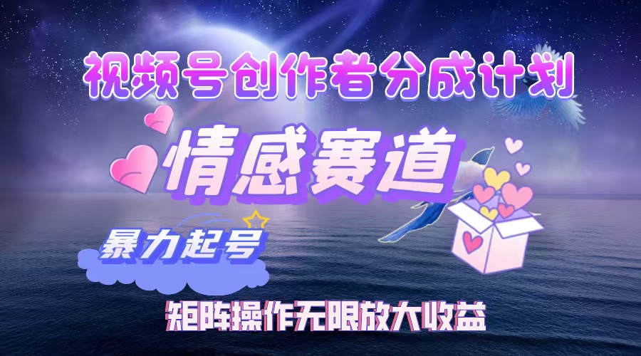 视频号创作者分成计划之情感赛道，暴力起号，实现月睡后收入3w+矩阵操作无限放大收益-资源智库