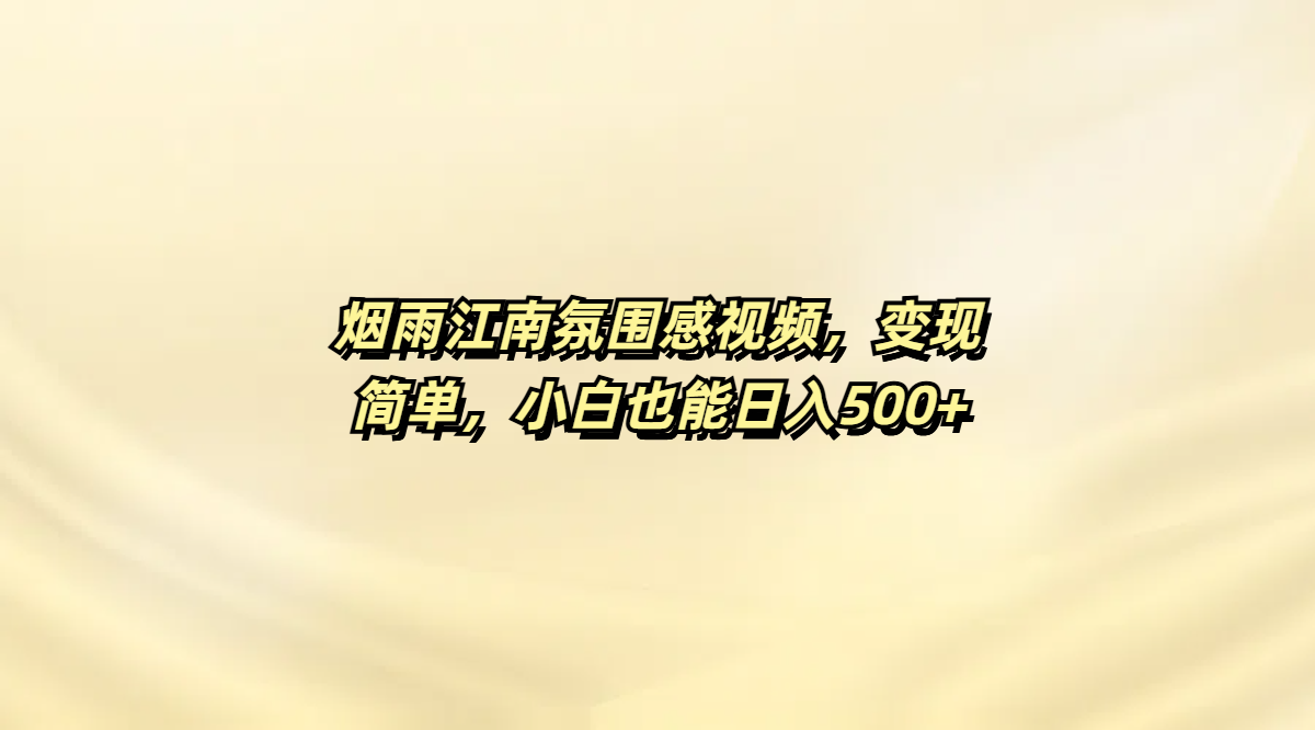 烟雨江南氛围感视频，变现简单，小白也能日入500+-资源智库