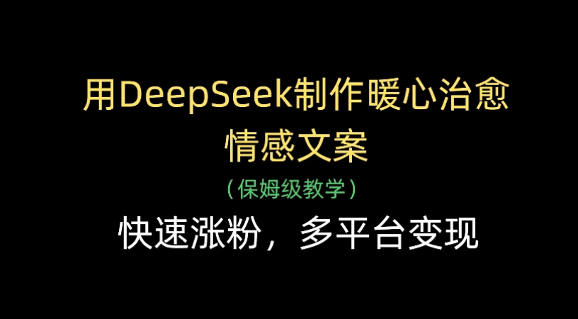 用Deepseek制作暖心治愈情感文案(保姆级教学)快速涨粉，多平台变现-资源智库