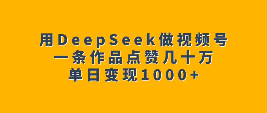 用DeepSeek做视频号，一条作品点赞几十万，单日变现1000+-资源智库