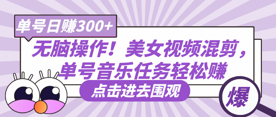 无脑操作！美女视频混剪，单号音乐任务轻松日赚300+-资源智库