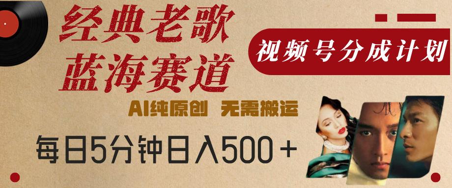 最新经典老歌赛道，视频号分成计划，收益拿到手软，AI纯原创，无需搬运，每天5分钟，单号日入500+-资源智库