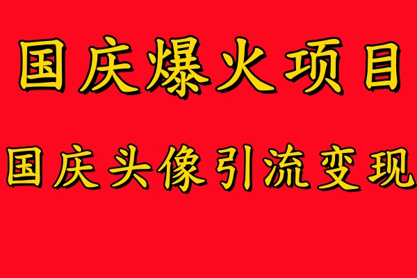 国庆爆火风口项目——国庆头像引流变现，零门槛高收益，小白也能起飞-资源智库