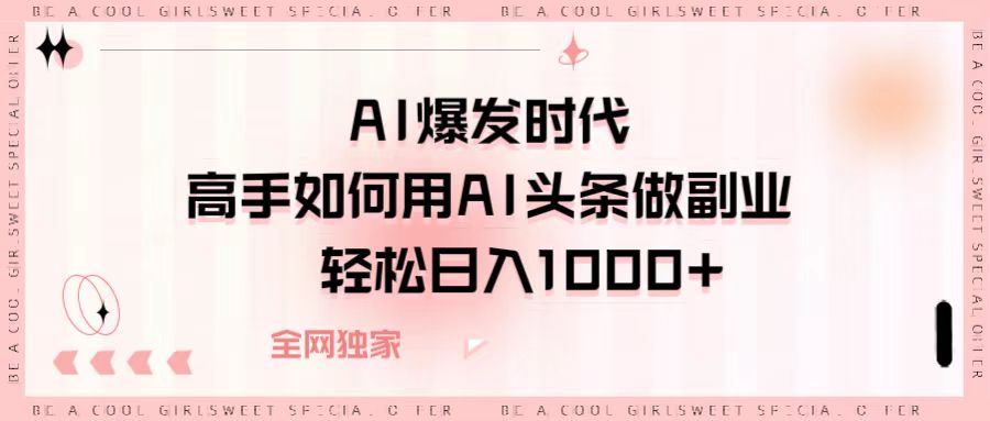 AI爆发时代，高手如何用AI头条做副业，轻松日入1000+-资源智库