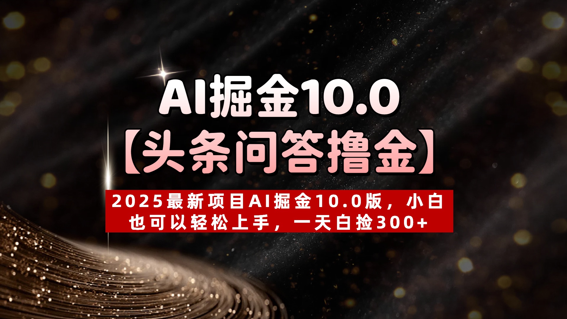 AI掘金10.0【头条问答撸金】2025最新项目AI掘金10.0版，小白也可以轻松上手，一天白捡300+-资源智库