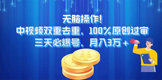 无脑操作!中视频双重去重，100%原创过审，三天必爆号，月入3万+-资源智库
