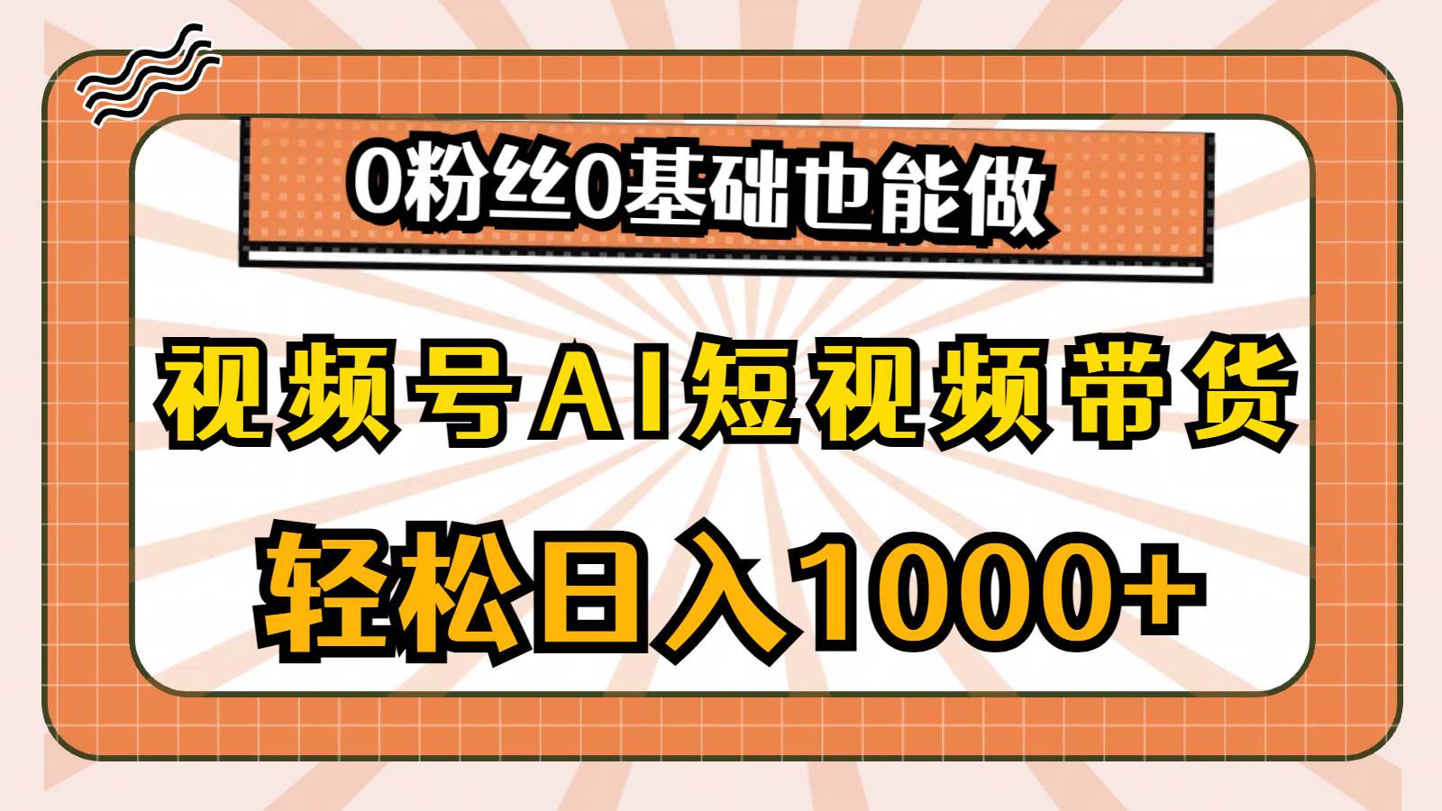 视频号AI短视频带货，轻松日入1000+，0粉丝0基础也能做-资源智库