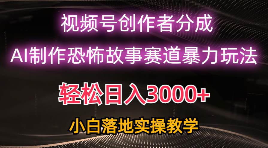 日入3000+，视频号AI恐怖故事赛道暴力玩法，轻松过原创，小白也能轻松上手-资源智库