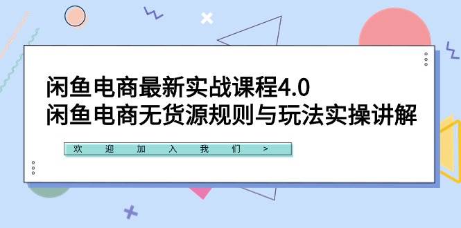 闲鱼电商最新实战课程4.0：闲鱼电商无货源规则与玩法实操讲解！-资源智库