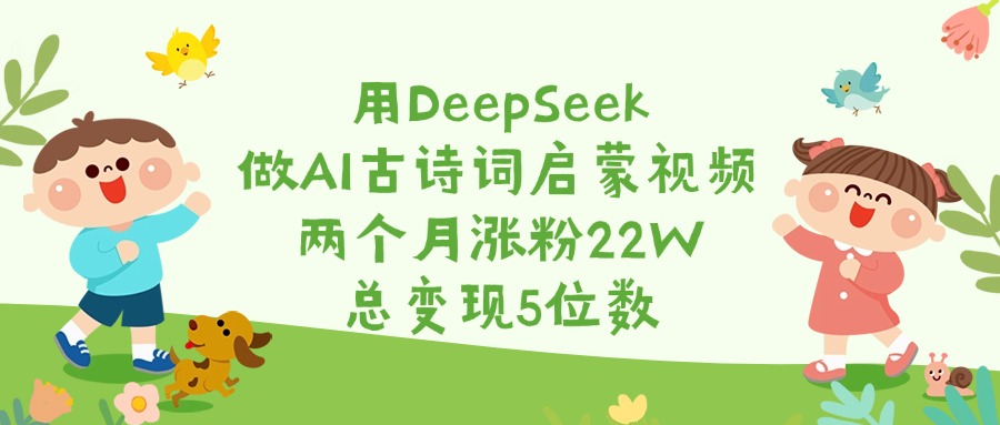 用DeepSeek做AI古诗词启蒙视频，两个月涨粉22W，总变现5位数-资源智库