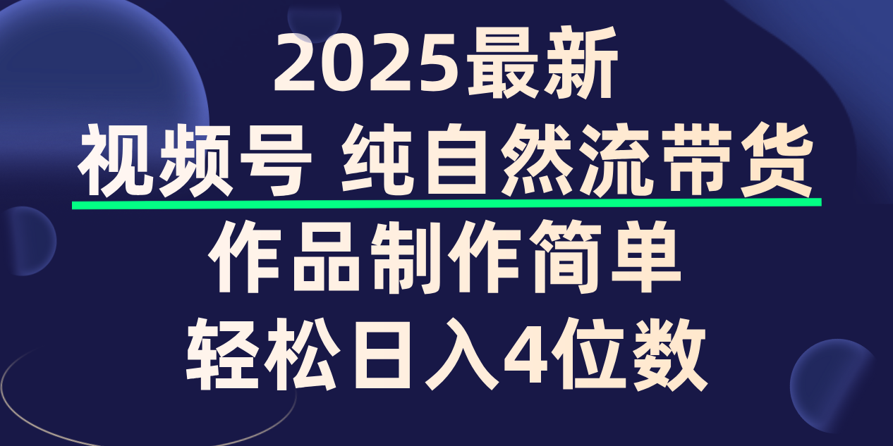 视频号纯自然流带货，作品制作简单，轻松日入4位数，保姆级教程-资源智库