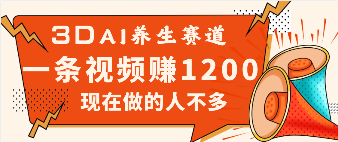 3DAI养生赛道，一条视频赚了1200，新蓝海，目前做的人不多-资源智库