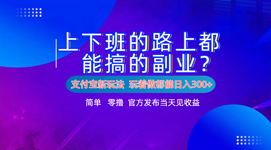 支付宝新项目！上下班的路上都能搞米的副业！简单日入300+-资源智库