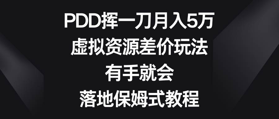 PDD挥一刀月入5万，虚拟资源差价玩法，有手就会，落地保姆式教程-资源智库