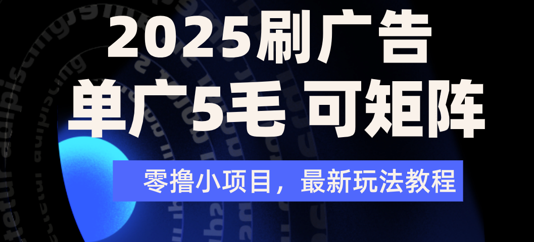 2025年零撸刷广告变现，单广5毛，可矩阵放大操作-资源智库
